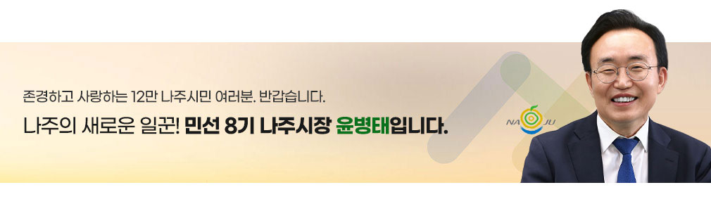 존경하고 사랑하는 12만 나주시민 여러분. 반갑습니다. 나주의 새로운 일꾼! 민선 8기 나주시장 윤병태입니다.