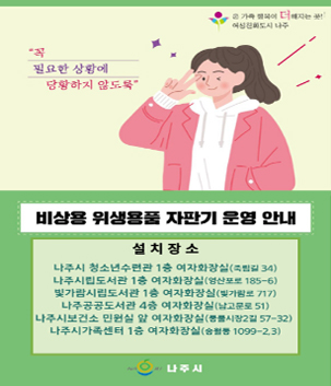 비상용 위생용품 자판기 운영안내, 설치장소: 나주시청소년수련관 1층 여자화장실(죽림길 34), 나주시립도서관 1층 여자화장실(영산포로 185-6), 빛가람시립도서관 1층 여자화장실(빛가람로 717), 나주공공도서관 4층 여자화장실(남고문로 51), 나주시보건소 민원실 앞 여자화장실(풍물시장2길 57-32), 나주시가족센터 1층 여자화장실(송월동 1099-2,3) 나주시