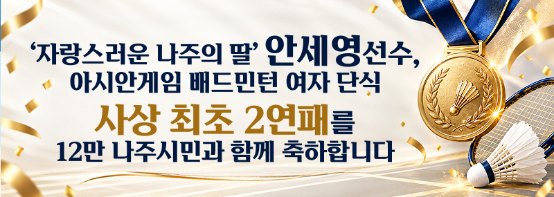 ‘자랑스러운 나주의 딸’ 안세영 선수, 아시안게임 배드민턴 여자 단식 사상 최초 2연패를 12만 나주시민과 함께 축하합니다