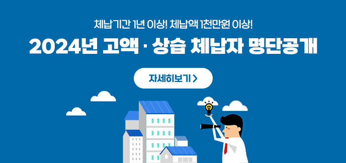 체납기간 1년 이상! 체납액 1천만원 이상! 2024년 고액 · 상습 체납자 명단공개 자세히보기