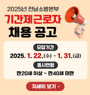 2025년 전남소방본부 기간제근로자 채용 공고 모집기간: 2025. 1. 22.(수) ~ 1. 31.(금) 응시연령: 만20세 이상 ~ 만40세 미만 자세히 보기