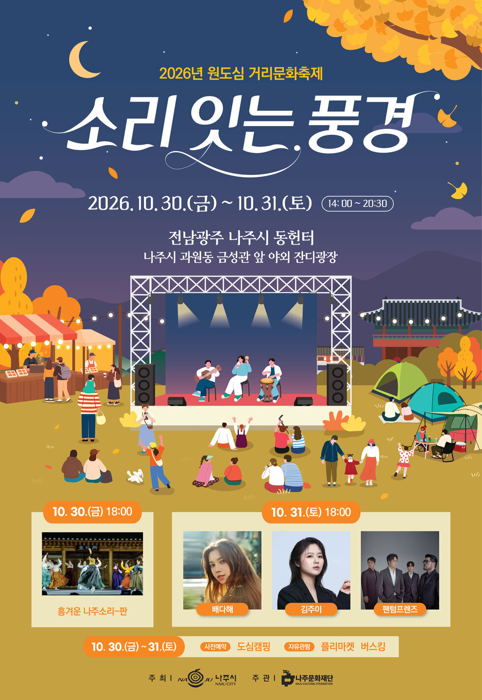 《2026년 원도심 거리문화축제 「소리 잇는 풍경」》 일시: 2026. 10. 30.(금) ~ 10. 31.(토) 14:00 ~ 20:30 장소: 나주 동헌터(금성관 앞 야외 잔디광장) 내용: 나주 동헌터를 배경으로 공연·버스킹·플리마켓·도심캠핑을 함께 즐기는 원도심 문화축제 주요공연 10. 30.(금) 18:00: 흥겨운 나주소리-판 10. 31.(토) 18:00: 배다해·김주이·팬텀프렌즈 연계 프로그램: 버스킹, 플리마켓, 도심캠핑 ※ 도심캠핑은 사전예약으로 운영됩니다. 관람 물품 대여 안내 네이버폼 사전 접수자 대상 선착순 응원봉·돗자리 대여 신청 링크: https://naver.me/GLhFj522 ※ 대여 물품은 관람 후 반납해주시기 바랍니다. 문의: 나주문화재단 문화자원활용팀(☎ 061-335-0986)
