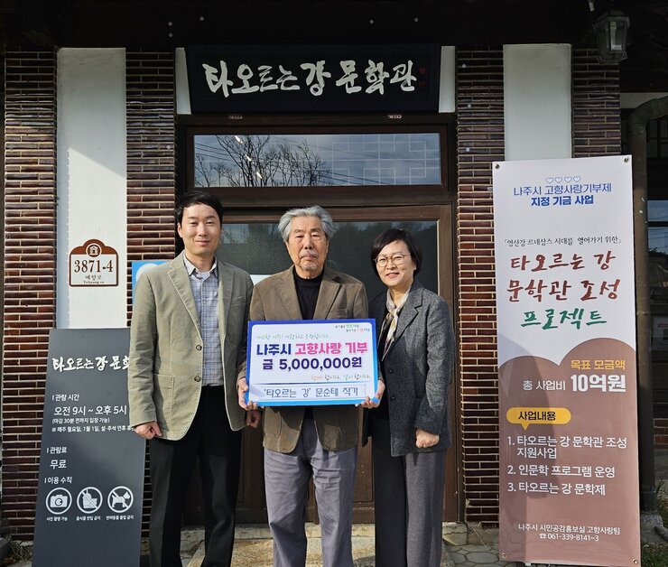   타오르는 강 문학관 3872-4 예향로 타오르는 강 문학관 |관람시간 오전 9시~오후5시(마감 30분 전까지 입장 가능) ※매주 월요일, 1월1일, 설,추석 연휴 휴관 |관람료 무료 |이용수칙 사진촬영가능 음식물 반입 금지 반려동물 출입 금지 라고 적힌 안내판. 나주시 고향사랑기부제 지정 지금 사업 「영산강 르네상스 시대를 열어가기 위한」타오르는 강 문학관 조성 프로젝트 목표 모금액 총 사업비 10억원 사업내용 1.타오르는 강 문학관 조성 지원사업 2.인문학 프로그램 운영 3.타오르는 강 문학제 나주시 시민공감홍보실 고향사랑팀 061-339-8141~3 현수막.  살기좋은 행복 나주 앞서가는 으뜸 나주 내고향 나주! 사랑하고 응원합니다. 나주시 고향사랑 기부 금 5,000,000원 함께 합니다. 같이 합니다.  '타오르는 강' 문순태 작가 라고 적힘 팻말을 들고 있는 카키색 자켓을 입은 남성과 문순태 작가, 회색 자켓을 입고 안경을 끼고 있는 중년 여성