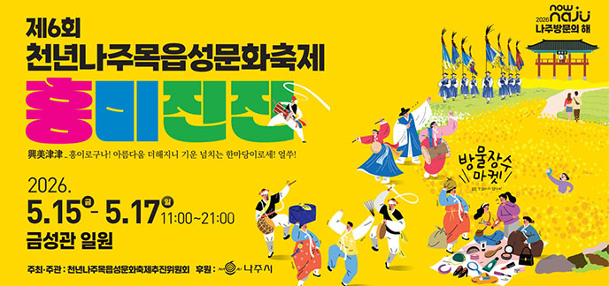 제6회 천년나주목읍성문화축제 흥미진진 흥이로구나! 아름다움 더해지니 기운 넘치는 한마당이로세! 얼쑤! 2026.5.15.(금)-5.17.(일) 11:00~21:00 금성관 일원 주최·주관:천년나주목읍성문화축제추진위원회 후원:나주시