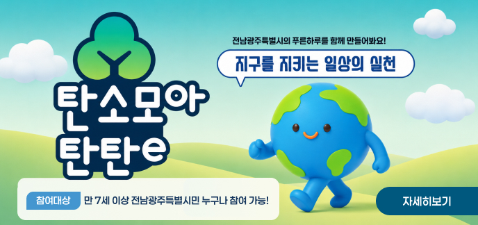 전남광주특별시의 푸른하루를 함께 만들어봐요!  지구를 지키는 일상의 실천  탄소모아 탄탄e 참여대상 : 만 7세 이상 전남광주특별시민 누구나 참여 가능!  자세히보기