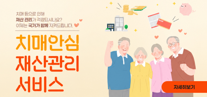 치매 등으로 인해 재산 관리가 걱정되시나요? 이제는 국가가 함께 지켜드립니다. 치매안심 재산관리 서비스 자세히보기
