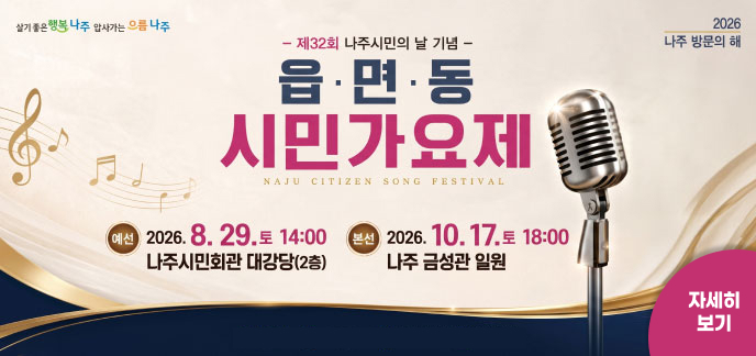 살기좋은 행복나주 | 앞서가는 으뜸나주 | 2026 나주 방문의 해  - 제32회 나주시민의 날 기념 - 읍·면·동 시민가요제 NAJU CITIZEN SONG FESTIVAL  예선 : 2026. 8. 29.(토) 14:00 / 나주시민회관 대강당(2층)  본선 : 2026. 10. 17.(토) 18:00 / 나주 금성관 일원  자세히 보기