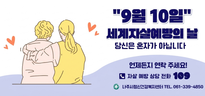 9월 10일 세계자살예방의 날 당신은 혼자가 아닙니다 언제든지 연락 주세요! 자살 예방 상담 전화 109 나주시정신건강복지센터 TEL. 061-339-4850