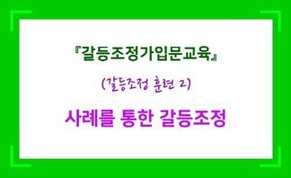 (2019.11.4.) ‘층간소음 때문에 미칠 것 같아요!!’-사례를 활용한 갈등조정 실습-