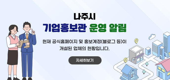 나주시 기업홍보관 운영 알림 현재 공식홈페이지 및 홍보계정(블로그 등)이 개설된 업체의 현황입니다. 자세히보기