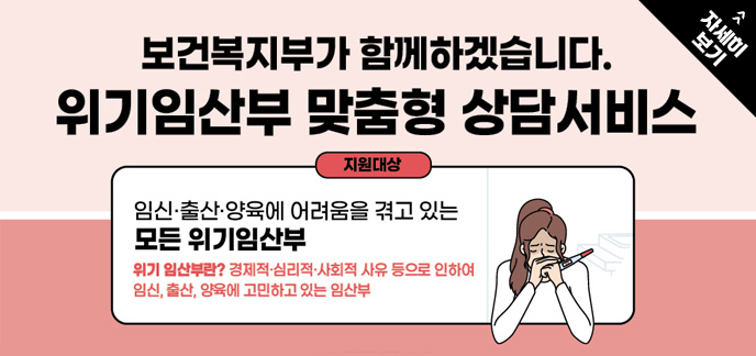 보건복지부가 함께하겠습니다. 위기 임산부 맞춤형 상담서비스 지원대상: 임신/출산/양육에 어려움을 겪고있는 모든 위기임산부, 위기임산부란? 경제적/심리적/사회적 사유 등으로 인하여 임신, 출산, 양육에 고민하고 있는 임산부 자세히 보기