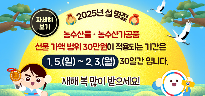 2025년 설 명절 농수산물·농수산가공품 선물 가액 범위 30만원이 적용되는 기간은 1.5.(일)~2.3.(월) 30일간 입니다. 새해 복 많이 받으세요! 자세히 보기