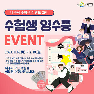 [나주시] 나주시 수험생 이벤트 2탄! 수험생 영수증 EVENT 2023.11.16(목)~12.10(일) 나주시 어디서든 이용 및 구입하신 영수증과 수험표를 인증 해주시면 추첨을 통해 30분께 나주사랑 상품권을 드립니다. 나주시 모든 수험생 여러분 수고하셨습니다! 