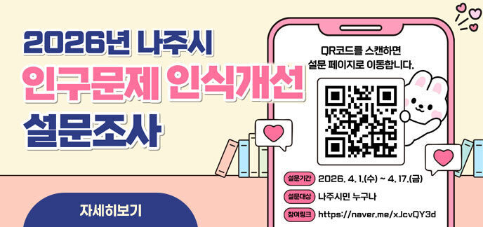 2026년 나주시 인구문제 인식개선 설문조사 QR코드를 스캔하면 설문 페이지로 이동합니다. -설문기간:2026.4.1.(수)~4.17.(금) -설문대상:나주시민 누구나 -참여링크:https://naver.me/xJcvQY3d QR코드(https://naver.me/xJcvQY3d 네이버 폼으로 이동) 자세히보기
