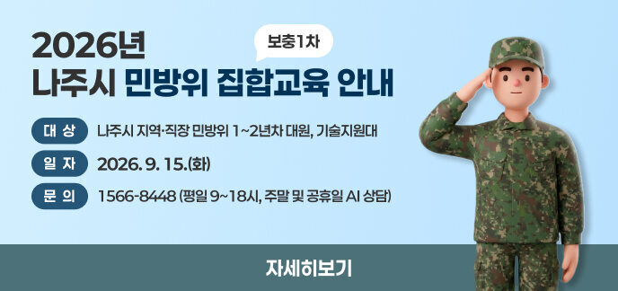 2026년 나주시 민방위 집합교육(보충1차) 안내 대상: 나주시 지역·직장 민방위 1~2년차 대원, 기술지원대 일자: 2026. 9. 15.(화) 문의: 1566-8448 (평일 9~18시, 주말 및 공휴일 AI 상담) 자세히보기