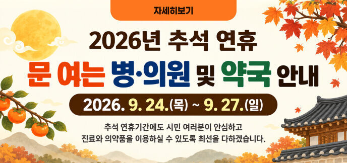 2026년 추석 연휴  문 여는 병·의원 및 약국 안내  2026.9.24.(목) ~ 9. 27.(일)  추석 연휴기간에도 시민 여러분이 안심하고 진료와 의약품을 이용하실 수 있도록 최선을 다하겠습니다.