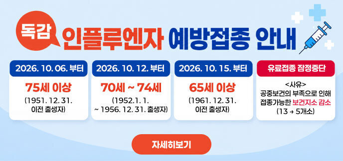독감 인플루엔자 예방접종 안내  2026. 10. 12. 부터 75세 이상 (1951. 12. 31. 이전 출생자)  2026. 10. 15. 부터 70세 ~ 74세 (1952. 1. 1. ~ 1956. 12. 31. 출생자)  2026. 10. 19. 부터 65세 ~ 69세 (1957. 1. 1. ~ 1961. 12. 31. 출생자)  유료접종 잠정중단  < 사유 > 공중보건의 부족으로 인해 접종가능한 보건지소 감소 (13 → 5개소) 자세히보기