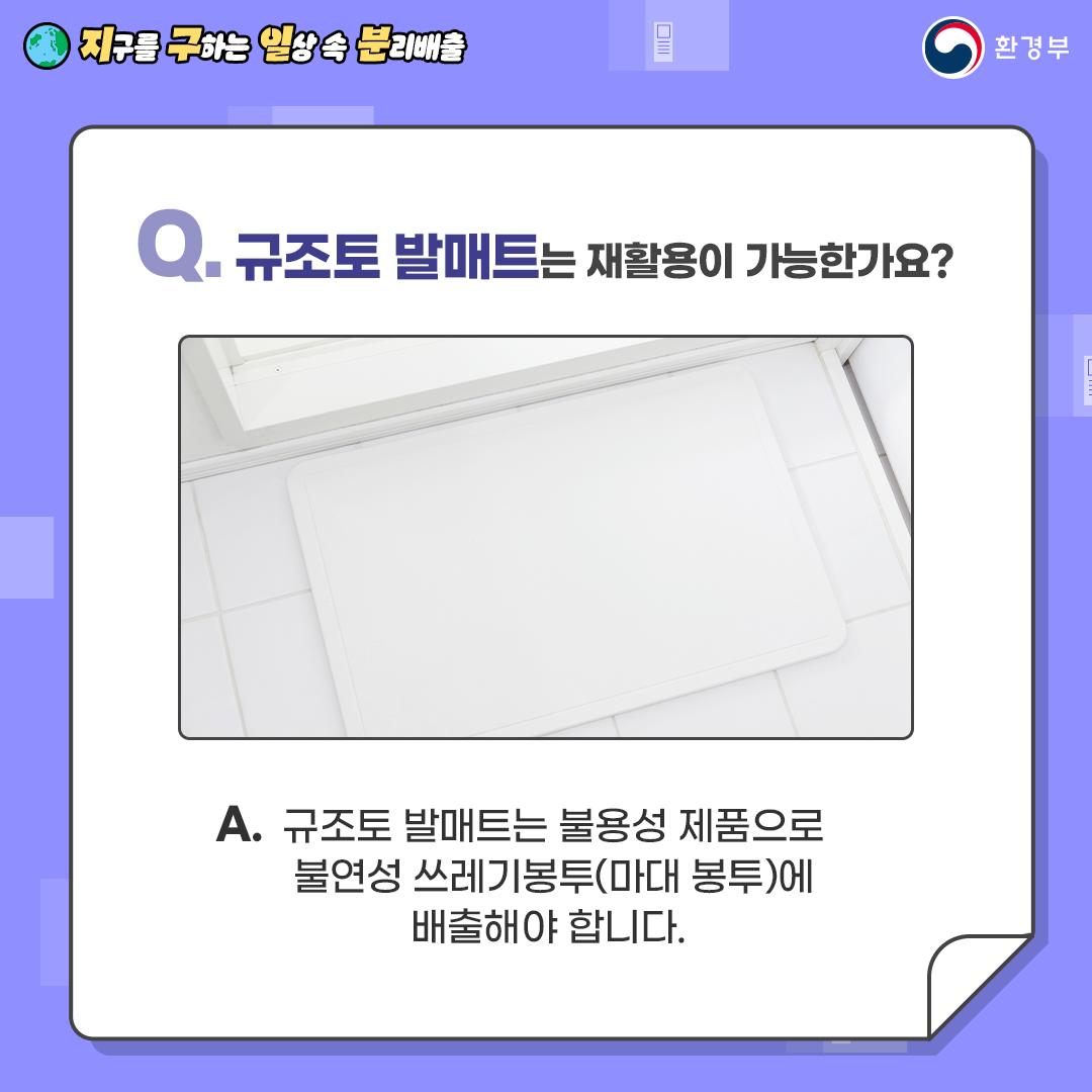 [지구를 구하는 일상 속 분리배출 | 환경부] Q. 규조토 발매트는 재활용이 가능한가요? [하얀색 규조토 발팬트 사진] A. 규조토 발매트는 불용성 제품으로 불연성 쓰레기봉투(마대 봉투)에 배출해야 합니다.
