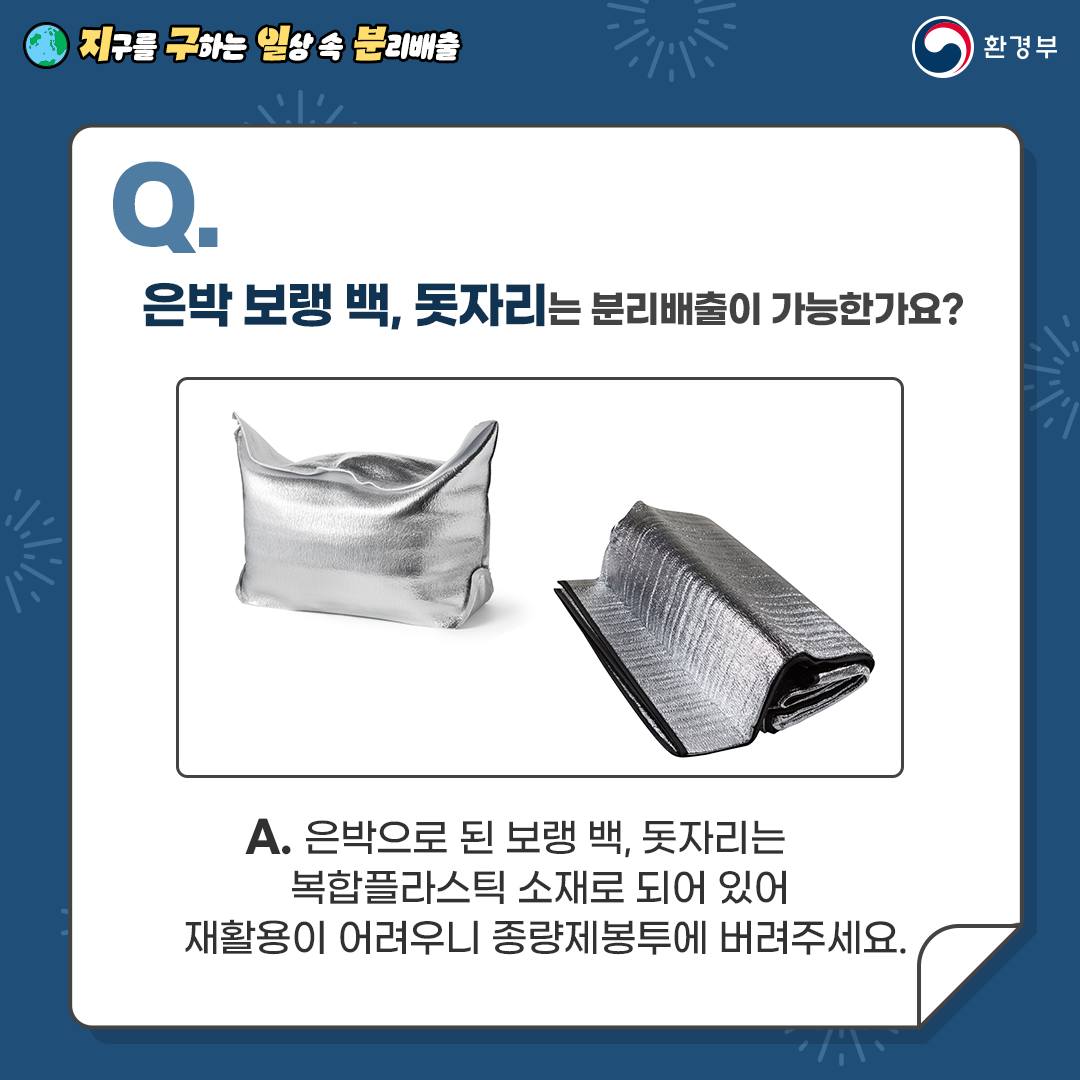 [지구를 구하는 일상 속 분리배출 | 환경부] Q. 은박 보랭 백, 돗자리는 분리배출이 가능한가요? [은박지 보냉백, 돗자리 사진] A. 은박으로 된 보랭 백, 돗자리는 복합플라스틱 소재로 되어 있어 재활용이 어려우니 종량제봉투에 버려주세요.