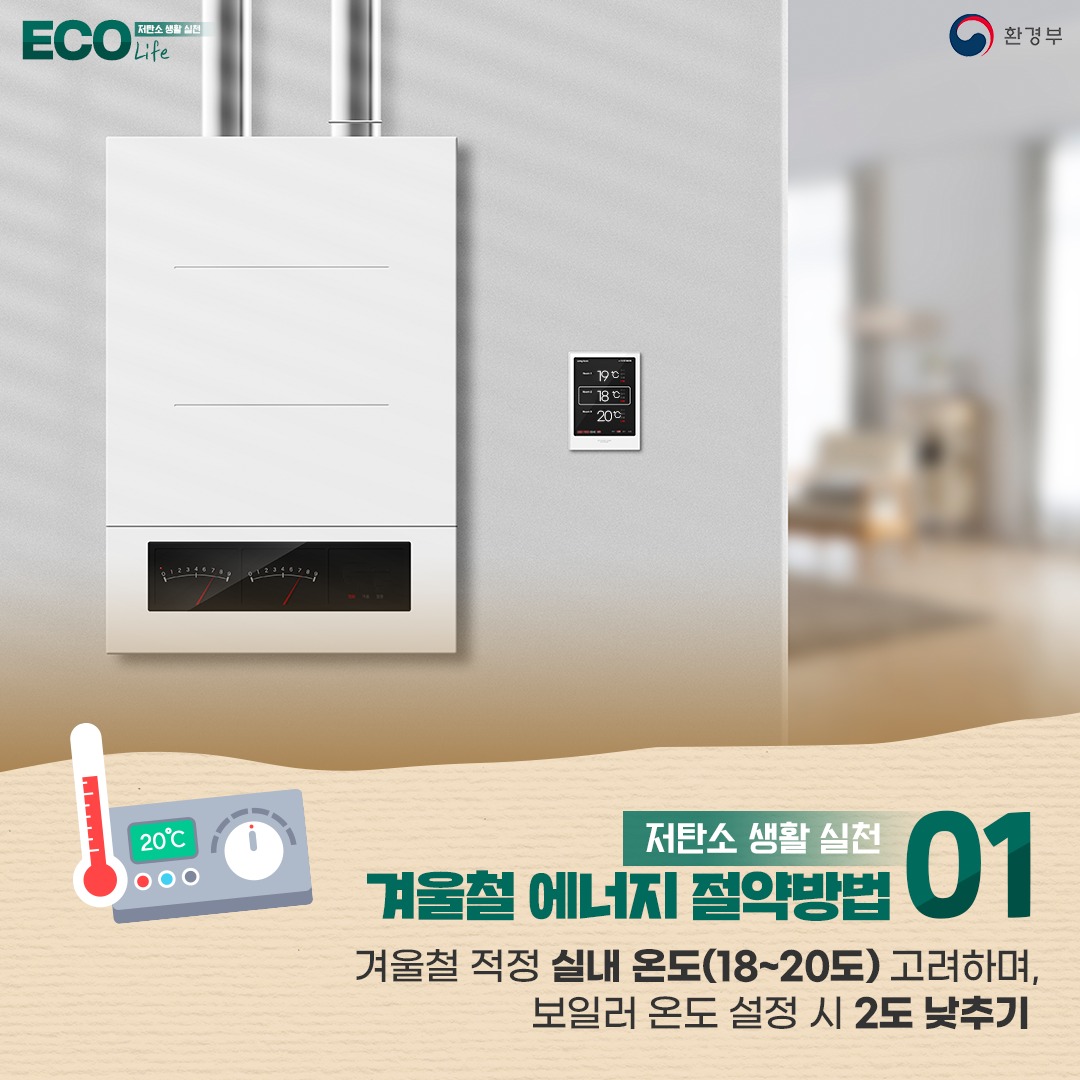 [저탄소 생활 실천 ECO Life ,환경부] (19°C,18°C,20°C 써진 온도조절기 그림 |20°C 써진 온도계그림) 저탄소 생활 실천 01. 겨울철 에너지 절약방법 : 겨울철 적정 실내 온도(18-20도) 고려하며 보일러 온도 설정 시 2도 낮추기